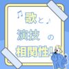 歌と演技の相関性